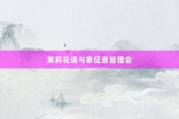 茉莉花语与象征意旨理会